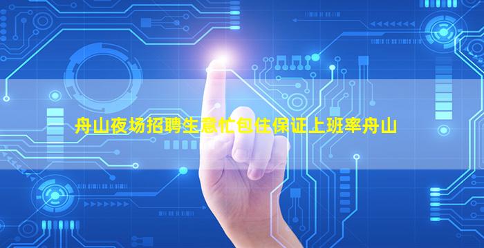 舟山夜场招聘生意忙包住保证上班率舟山